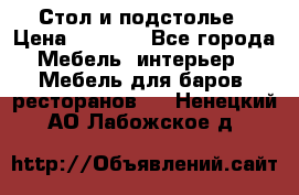 Стол и подстолье › Цена ­ 6 000 - Все города Мебель, интерьер » Мебель для баров, ресторанов   . Ненецкий АО,Лабожское д.